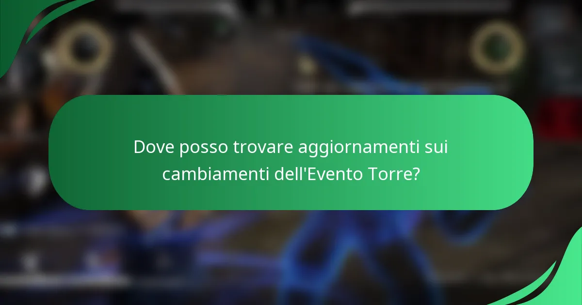 Dove posso trovare aggiornamenti sui cambiamenti dell'Evento Torre?