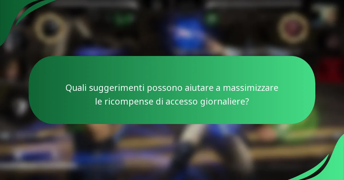 Quali suggerimenti possono aiutare a massimizzare le ricompense di accesso giornaliere?
